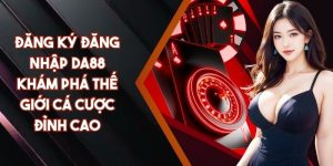 Đăng Ký Đăng Nhập DA88 Khám Phá Thế Giới Cá Cược Đỉnh Cao