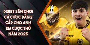 DEBET Sân Chơi Cá Cược Đẳng Cấp Cho Anh Em Cược Thủ Năm 2025