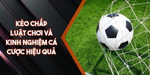 Kèo Chấp - Luật Chơi Và Kinh Nghiệm Cá Cược Hiệu Quả