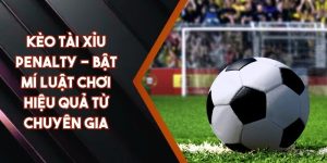 Kèo Tài Xỉu Penalty - Bật Mí Luật Chơi Hiệu Quả Từ Chuyên Gia